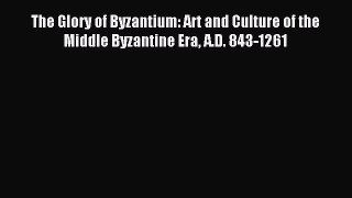 Download The Glory of Byzantium: Art and Culture of the Middle Byzantine Era A.D. 843-1261