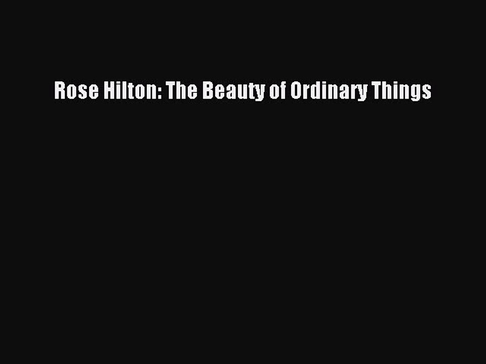 Download Rose Hilton: The Beauty of Ordinary Things PDF Online