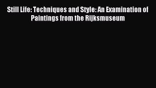 Read Still Life: Techniques and Style: An Examination of Paintings from the Rijksmuseum Ebook