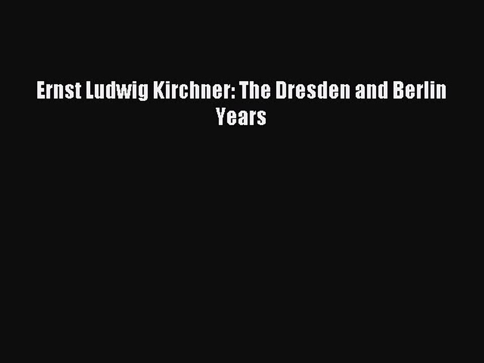 Read Ernst Ludwig Kirchner: The Dresden and Berlin Years Ebook Online