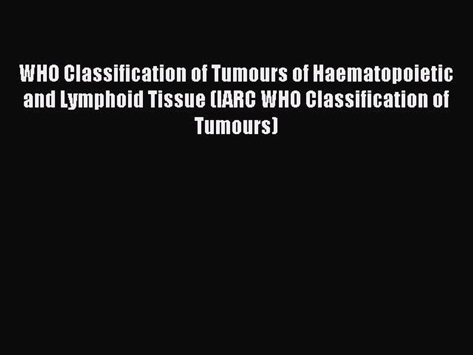 Read WHO Classification of Tumours of Haematopoietic and Lymphoid Tissue (IARC WHO Classification