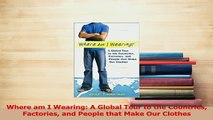 Read  Where am I Wearing A Global Tour to the Countries Factories and People that Make Our Ebook Free