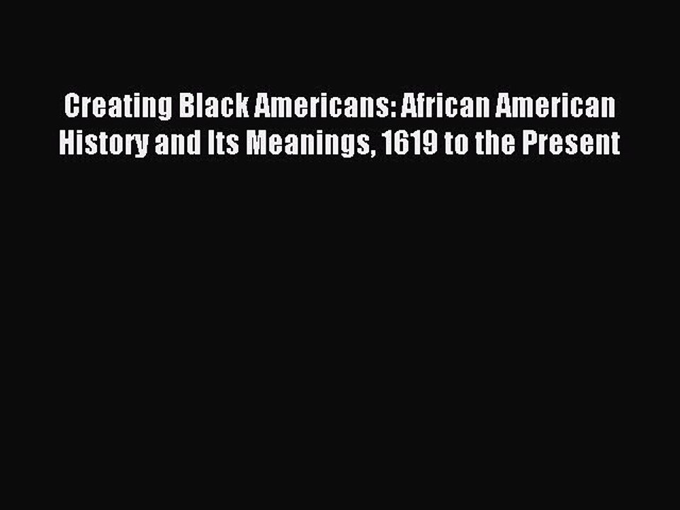 Download Creating Black Americans: African American History and Its Meanings 1619 to the Present