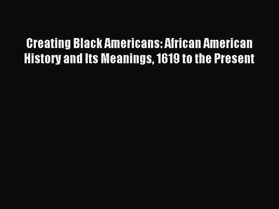 Read Creating Black Americans: African American History and Its Meanings 1619 to the Present