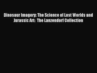 Read Dinosaur Imagery: The Science of Lost Worlds and Jurassic Art:  The Lanzendorf Collection