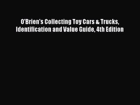 Download O'Brien's Collecting Toy Cars & Trucks Identification and Value Guide 4th Edition