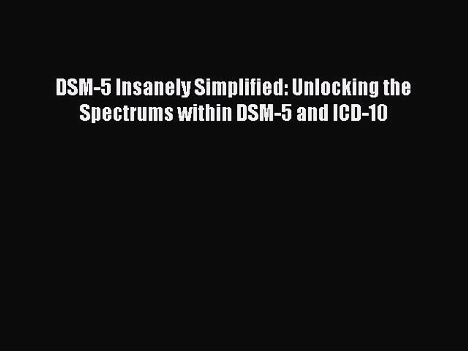 PDF DSM-5 Insanely Simplified: Unlocking the Spectrums within DSM-5 and ICD-10  Read Online
