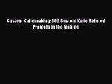 Download Custom Knifemaking: 100 Custom Knife Related Projects in the Making Ebook Free
