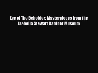 Read Eye of The Beholder: Masterpieces from the Isabella Stewart Gardner Museum Ebook Free