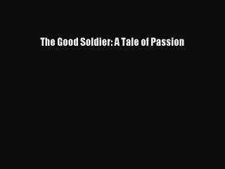 Download The Good Soldier: A Tale of Passion  Read Online