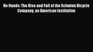Read No Hands: The Rise and Fall of the Schwinn Bicycle Company an American Institution Ebook