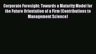 Read Corporate Foresight: Towards a Maturity Model for the Future Orientation of a Firm (Contributions