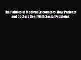 Read The Politics of Medical Encounters: How Patients and Doctors Deal With Social Problems