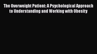 Read The Overweight Patient: A Psychological Approach to Understanding and Working with Obesity