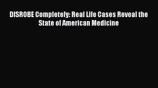 Download DISROBE Completely: Real Life Cases Reveal the State of American Medicine Ebook Online