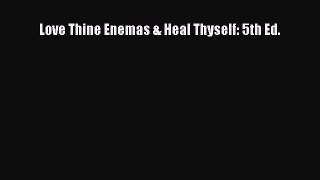 Download Love Thine Enemas & Heal Thyself: 5th Ed. Ebook Free