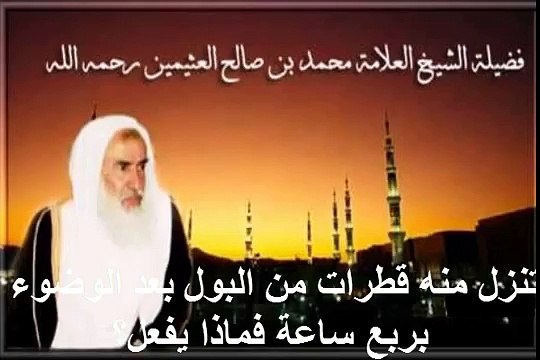 محمد بن عثيمين تنزل منه قطرات من البول بعد الوضوء بربع ساعة فماذا يفعل؟