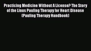 Read Practicing Medicine Without A License? The Story of the Linus Pauling Therapy for Heart