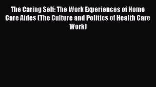 Read The Caring Self: The Work Experiences of Home Care Aides (The Culture and Politics of
