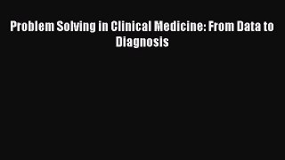 Read Problem Solving in Clinical Medicine: From Data to Diagnosis PDF Online