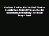 Read Who Lives Who Dies Who Decides?: Abortion Neonatal Care Assisted Dying and Capital Punishment