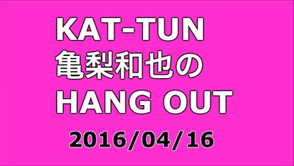 【2016/04/16】KAT-TUN 亀梨和也のHANG OUT