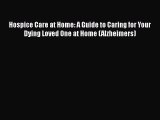 Download Hospice Care at Home: A Guide to Caring for Your Dying Loved One at Home (Alzheimers)