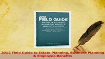 Read  2012 Field Guide to Estate Planning Business Planning  Employee Benefits Ebook Free