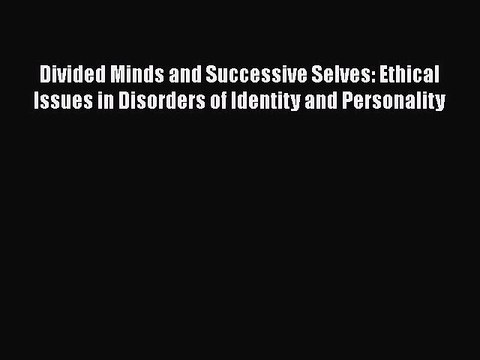 [PDF] Divided Minds and Successive Selves: Ethical Issues in Disorders of Identity and Personality
