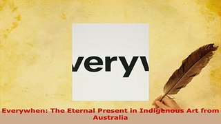 Download  Everywhen The Eternal Present in Indigenous Art from Australia Read Online