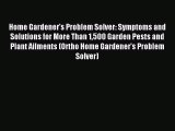 Read Home Gardener's Problem Solver: Symptoms and Solutions for More Than 1500 Garden Pests