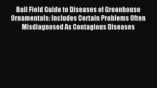 Read Ball Field Guide to Diseases of Greenhouse Ornamentals: Includes Certain Problems Often