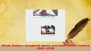 Download  Ghost Nation Imagined Space and Aust Visual Culture 19011939 Free Books