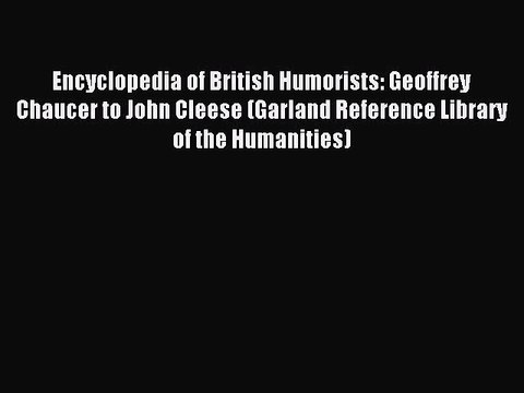 Download Encyclopedia of British Humorists: Geoffrey Chaucer to John Cleese (Garland Reference