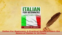 PDF  Italian For Beginners A Practical Guide to Learn the Basics of Italian in 10 Days Download Full Ebook