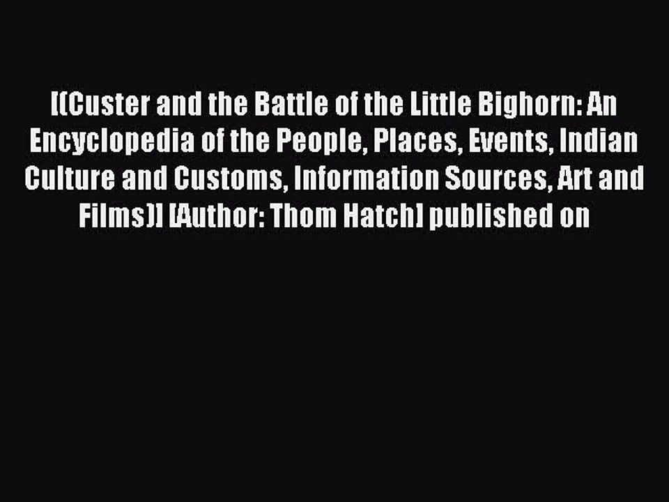 Read Custer and the Battle of the Little Bighorn: An Encyclopedia of the People Places Events