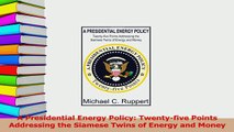 Download  A Presidential Energy Policy Twentyfive Points Addressing the Siamese Twins of Energy  EBook