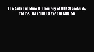 Read The Authoritative Dictionary of IEEE Standards Terms (IEEE 100) Seventh Edition Ebook