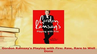 Download  Gordon Ramsays Playing with Fire Raw Rare to Well Done Free Books