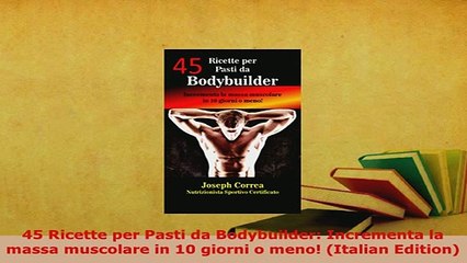 PDF  45 Ricette per Pasti da Bodybuilder Incrementa la massa muscolare in 10 giorni o meno Read Online