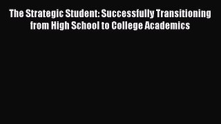 Read The Strategic Student: Successfully Transitioning from High School to College Academics