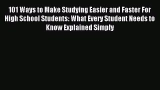 Read 101 Ways to Make Studying Easier and Faster For High School Students: What Every Student