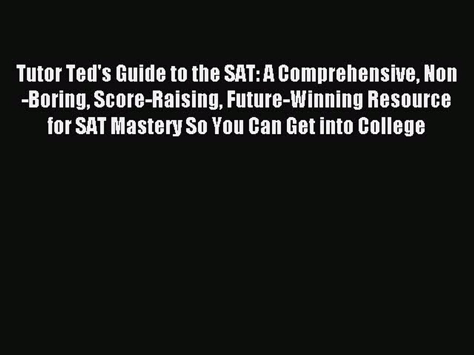 Read Tutor Ted's Guide to the SAT: A Comprehensive Non-Boring Score-Raising Future-Winning