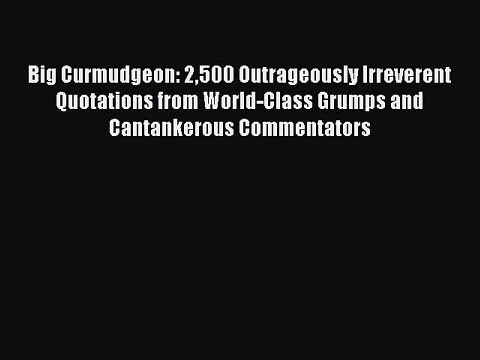 Read Big Curmudgeon: 2500 Outrageously Irreverent Quotations from World-Class Grumps and Cantankerous