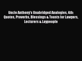 Read Uncle Anthony's Unabridged Analogies 4th: Quotes Proverbs Blessings & Toasts for Lawyers