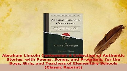 Download  Abraham Lincoln Centennial A Collection of Authentic Stories with Poems Songs and PDF Full Ebook