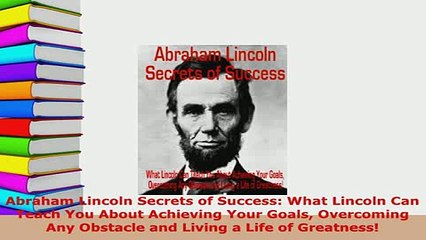 PDF  Abraham Lincoln Secrets of Success What Lincoln Can Teach You About Achieving Your Goals Read Online