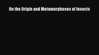 [PDF] On the Origin and Metamorphoses of Insects [Download] Online