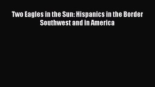 Read Two Eagles in the Sun: Hispanics in the Border Southwest and in America Ebook Free