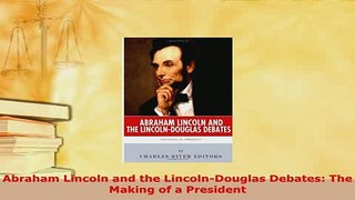 Download  Abraham Lincoln and the LincolnDouglas Debates The Making of a President Read Full Ebook